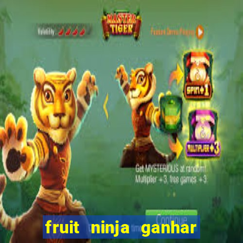 fruit ninja ganhar dinheiro sem depositar